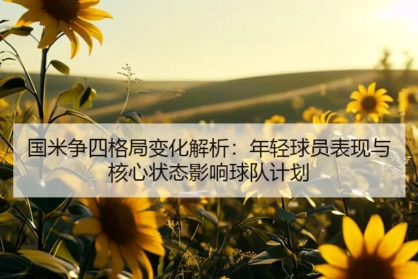国米争四格局变化解析：年轻球员表现与核心状态影响球队计划