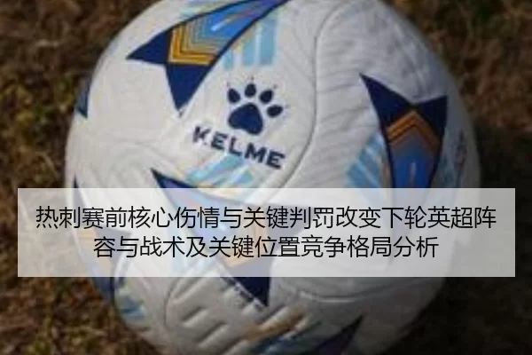 热刺赛前核心伤情与关键判罚改变下轮英超阵容与战术及关键位置竞争格局分析