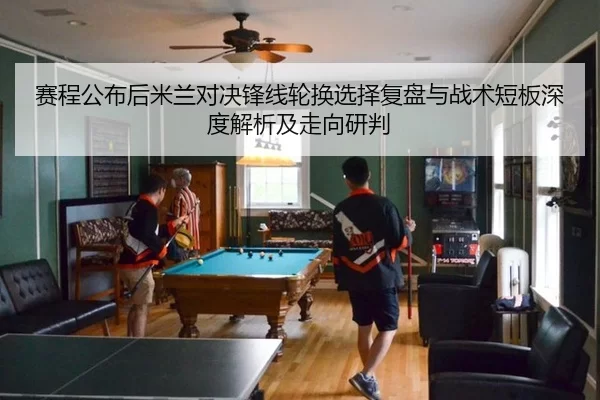 赛程公布后米兰对决锋线轮换选择复盘与战术短板深度解析及走向研判