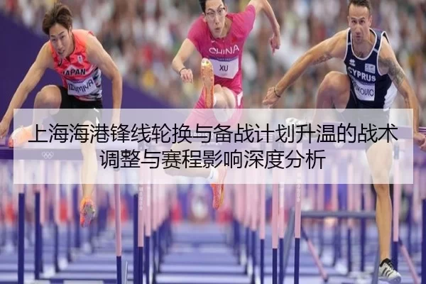 上海海港锋线轮换与备战计划升温的战术调整与赛程影响深度分析